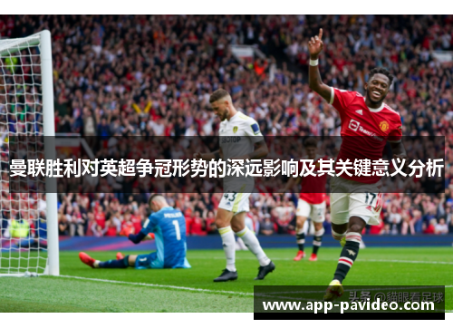 曼联胜利对英超争冠形势的深远影响及其关键意义分析
