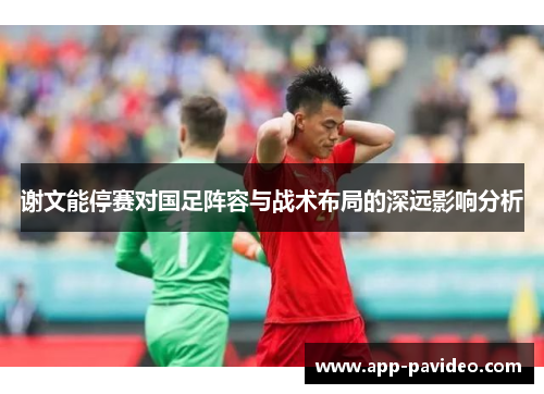 谢文能停赛对国足阵容与战术布局的深远影响分析