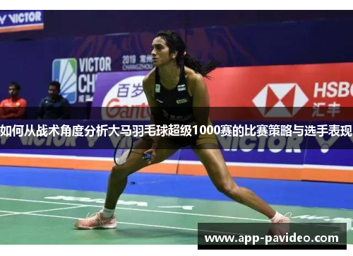 如何从战术角度分析大马羽毛球超级1000赛的比赛策略与选手表现