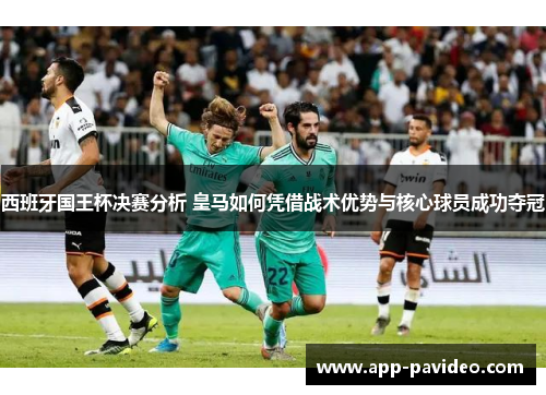 西班牙国王杯决赛分析 皇马如何凭借战术优势与核心球员成功夺冠
