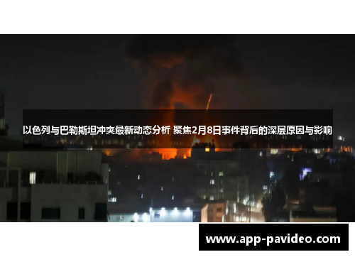 以色列与巴勒斯坦冲突最新动态分析 聚焦2月8日事件背后的深层原因与影响