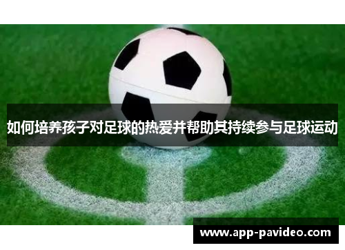 如何培养孩子对足球的热爱并帮助其持续参与足球运动