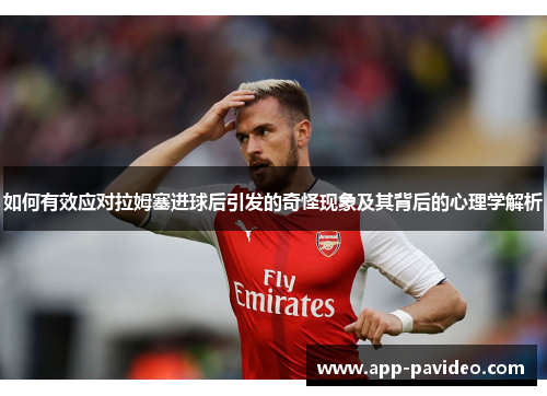 如何有效应对拉姆塞进球后引发的奇怪现象及其背后的心理学解析