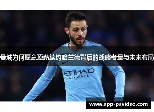 曼城为何愿意顶薪续约哈兰德背后的战略考量与未来布局