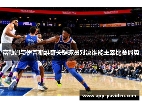 富勒姆与伊普斯维奇关键球员对决谁能主宰比赛局势