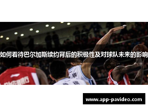 如何看待巴尔加斯续约背后的积极性及对球队未来的影响