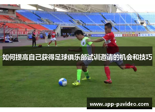 如何提高自己获得足球俱乐部试训邀请的机会和技巧