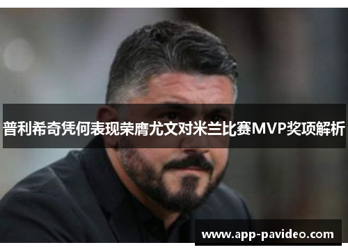 普利希奇凭何表现荣膺尤文对米兰比赛MVP奖项解析