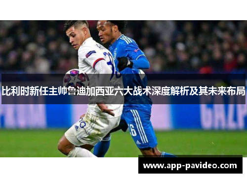 比利时新任主帅鲁迪加西亚六大战术深度解析及其未来布局