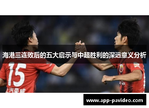 海港三连败后的五大启示与中超胜利的深远意义分析