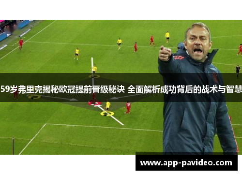 59岁弗里克揭秘欧冠提前晋级秘诀 全面解析成功背后的战术与智慧
