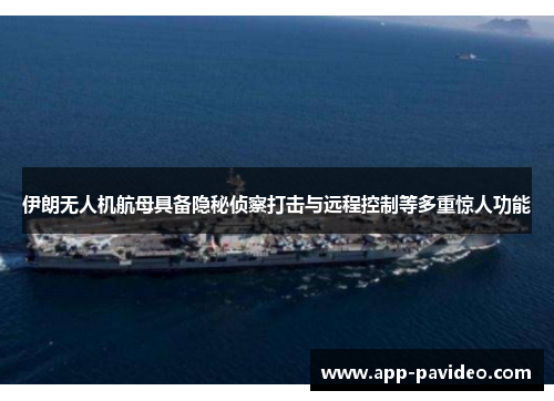 伊朗无人机航母具备隐秘侦察打击与远程控制等多重惊人功能