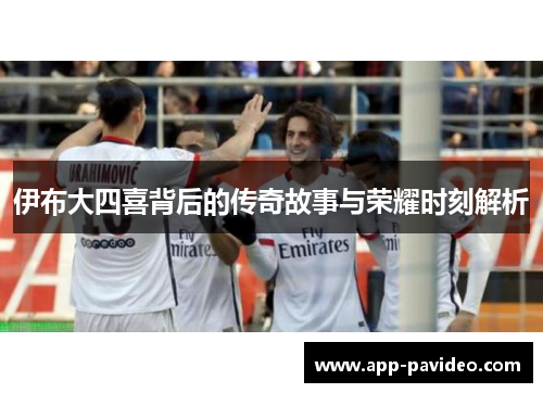 伊布大四喜背后的传奇故事与荣耀时刻解析