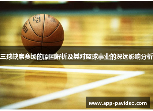 三球缺席赛场的原因解析及其对篮球事业的深远影响分析