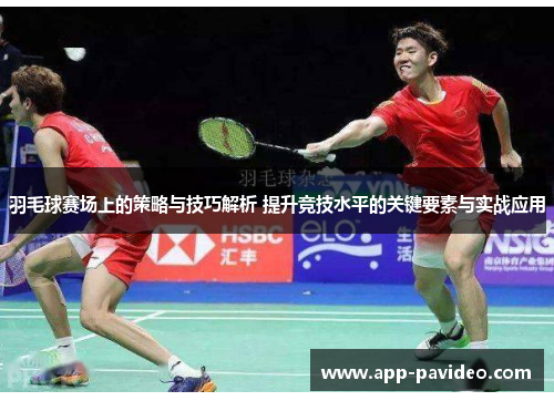 羽毛球赛场上的策略与技巧解析 提升竞技水平的关键要素与实战应用