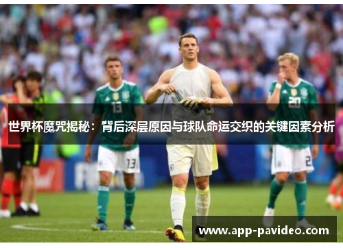 世界杯魔咒揭秘：背后深层原因与球队命运交织的关键因素分析
