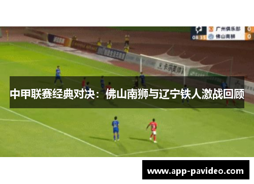 中甲联赛经典对决：佛山南狮与辽宁铁人激战回顾