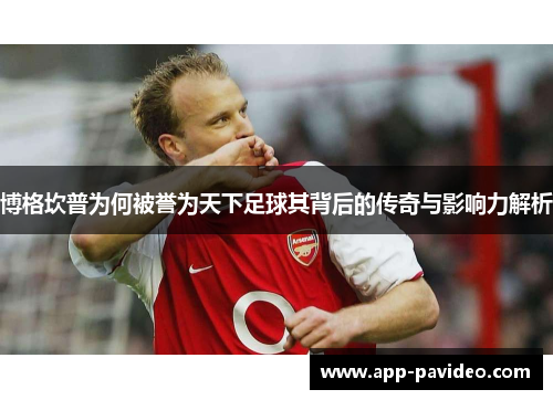 博格坎普为何被誉为天下足球其背后的传奇与影响力解析