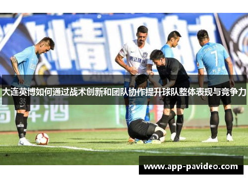 大连英博如何通过战术创新和团队协作提升球队整体表现与竞争力