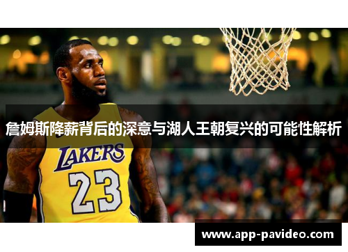 詹姆斯降薪背后的深意与湖人王朝复兴的可能性解析