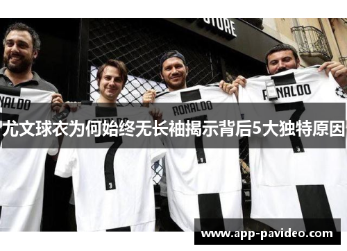 尤文球衣为何始终无长袖揭示背后5大独特原因