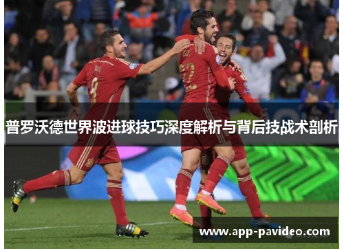 普罗沃德世界波进球技巧深度解析与背后技战术剖析 普罗沃德世界波进球技巧深度解析与背后技战术剖析