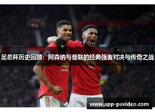 足总杯历史回顾：阿森纳与曼联的经典强者对决与传奇之战