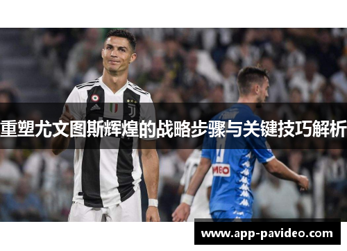 重塑尤文图斯辉煌的战略步骤与关键技巧解析