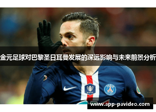 金元足球对巴黎圣日耳曼发展的深远影响与未来前景分析 金元足球对巴黎圣日耳曼发展的深远影响与未来前景分析