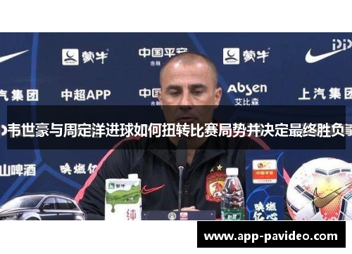韦世豪与周定洋进球如何扭转比赛局势并决定最终胜负