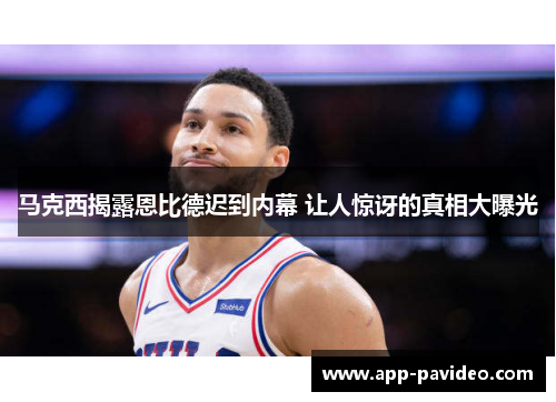 马克西揭露恩比德迟到内幕 让人惊讶的真相大曝光 马克西揭露恩比德迟到内幕 让人惊讶的真相大曝光