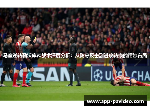 马竞逆转勒沃库森战术深度分析:从防守反击到进攻转换的精妙布局 马竞逆转勒沃库森战术深度分析:从防守反击到进攻转换的精妙布局
