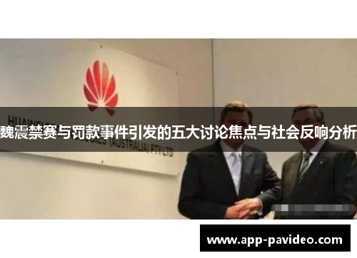 魏震禁赛与罚款事件引发的五大讨论焦点与社会反响分析 魏震禁赛与罚款事件引发的五大讨论焦点与社会反响分析
