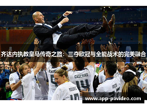 齐达内执教皇马传奇之路:三夺欧冠与全能战术的完美融合 齐达内执教皇马传奇之路:三夺欧冠与全能战术的完美融合