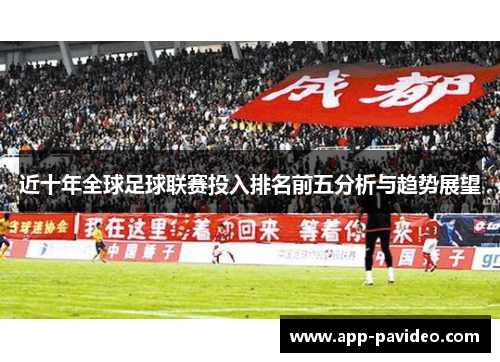近十年全球足球联赛投入排名前五分析与趋势展望 近十年全球足球联赛投入排名前五分析与趋势展望