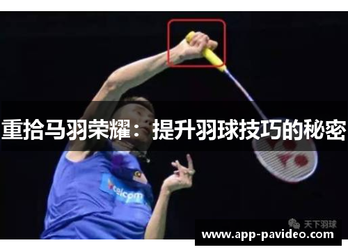 重拾马羽荣耀:提升羽球技巧的秘密 重拾马羽荣耀:提升羽球技巧的秘密