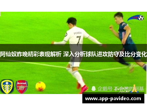 阿仙奴昨晚精彩表现解析 深入分析球队进攻防守及比分变化 阿仙奴昨晚精彩表现解析 深入分析球队进攻防守及比分变化