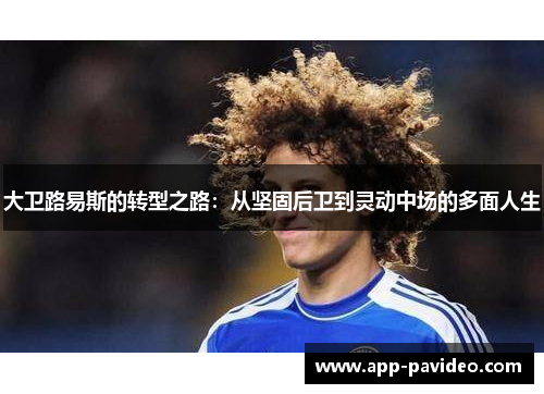 大卫路易斯的转型之路：从坚固后卫到灵动中场的多面人生