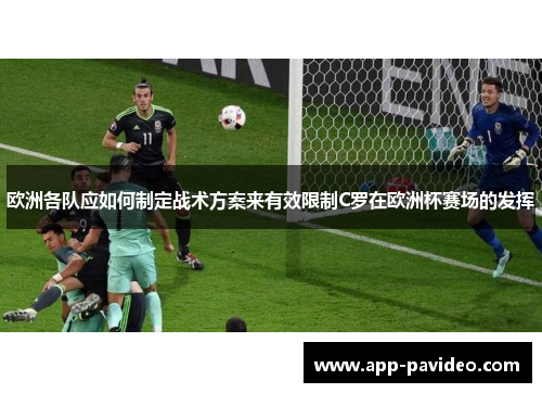 欧洲各队应如何制定战术方案来有效限制C罗在欧洲杯赛场的发挥 欧洲各队应如何制定战术方案来有效限制C罗在欧洲杯赛场的发挥