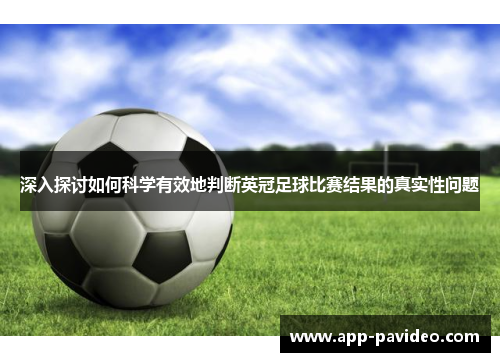 深入探讨如何科学有效地判断英冠足球比赛结果的真实性问题 深入探讨如何科学有效地判断英冠足球比赛结果的真实性问题