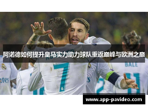 阿诺德如何提升皇马实力助力球队重返巅峰与欧洲之巅