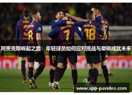 阿贾克斯崛起之路：年轻球员如何应对挑战与磨砺成就未来
