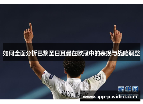 如何全面分析巴黎圣日耳曼在欧冠中的表现与战略调整 如何全面分析巴黎圣日耳曼在欧冠中的表现与战略调整