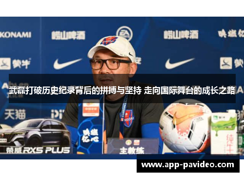 武磊打破历史纪录背后的拼搏与坚持 走向国际舞台的成长之路 武磊打破历史纪录背后的拼搏与坚持 走向国际舞台的成长之路