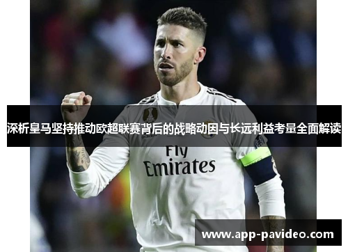 深析皇马坚持推动欧超联赛背后的战略动因与长远利益考量全面解读 深析皇马坚持推动欧超联赛背后的战略动因与长远利益考量全面解读