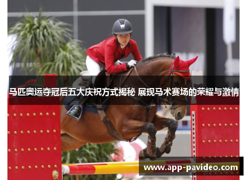 马匹奥运夺冠后五大庆祝方式揭秘 展现马术赛场的荣耀与激情 马匹奥运夺冠后五大庆祝方式揭秘 展现马术赛场的荣耀与激情