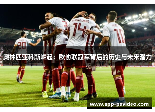 奥林匹亚科斯崛起：欧协联冠军背后的历史与未来潜力