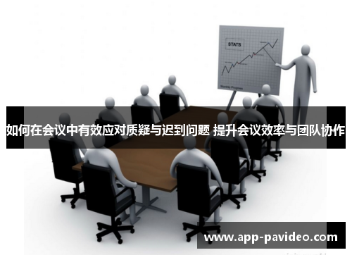 如何在会议中有效应对质疑与迟到问题 提升会议效率与团队协作 如何在会议中有效应对质疑与迟到问题 提升会议效率与团队协作