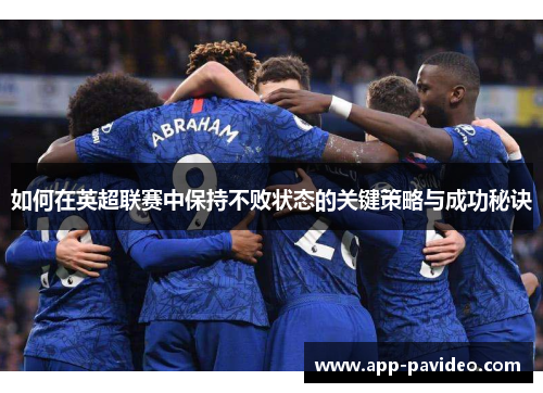 如何在英超联赛中保持不败状态的关键策略与成功秘诀 如何在英超联赛中保持不败状态的关键策略与成功秘诀