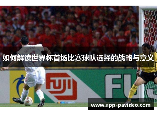 如何解读世界杯首场比赛球队选择的战略与意义
